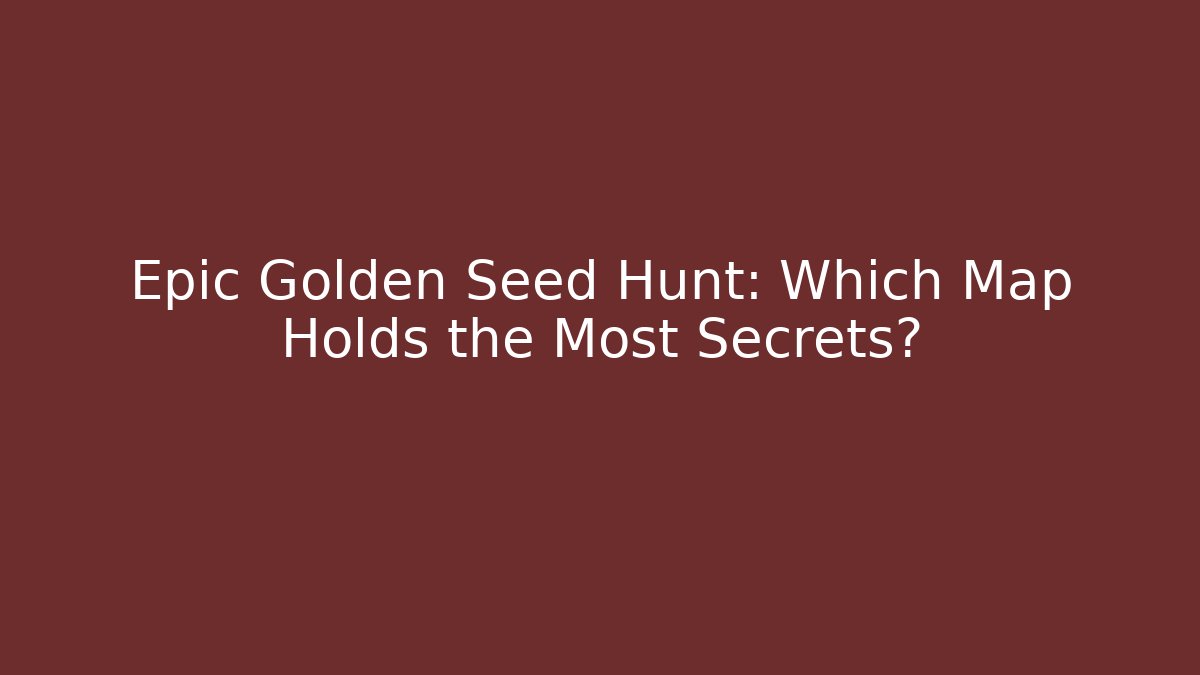 Epic Golden Seed Hunt: Which Map Holds the Most Secrets?