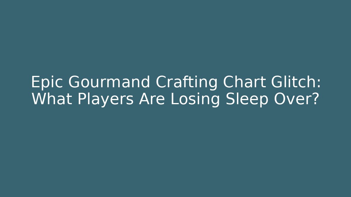Epic Gourmand Crafting Chart Glitch: What Players Are Losing Sleep Over?