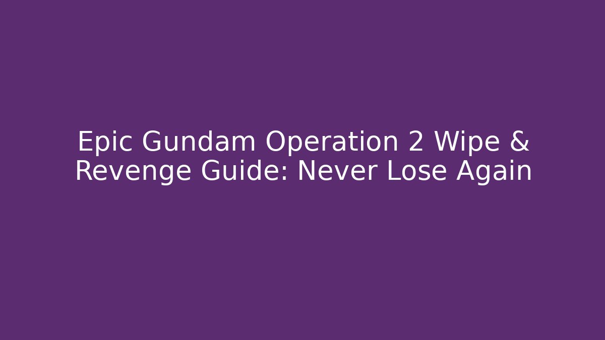Epic Gundam Operation 2 Wipe & Revenge Guide: Never Lose Again
