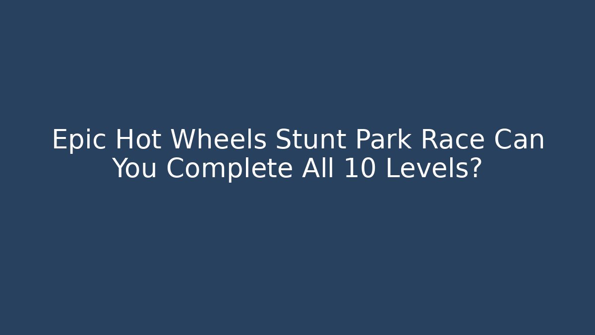 Epic Hot Wheels Stunt Park Race Can You Complete All 10 Levels?