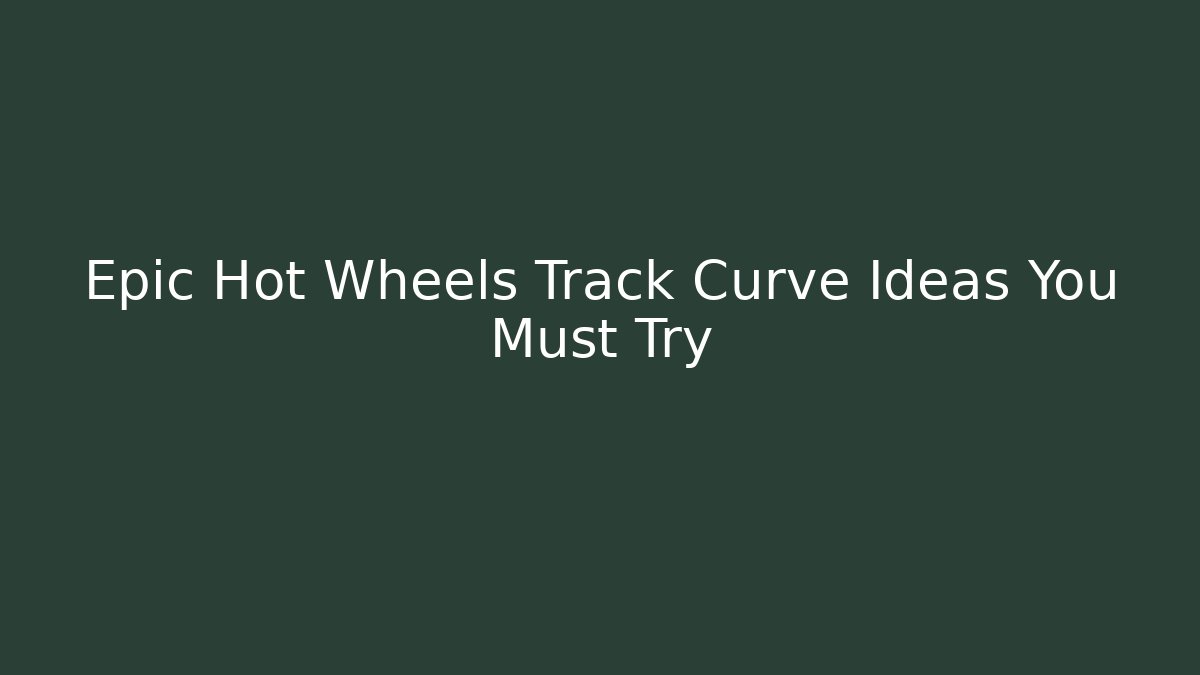 Epic Hot Wheels Track Curve Ideas You Must Try