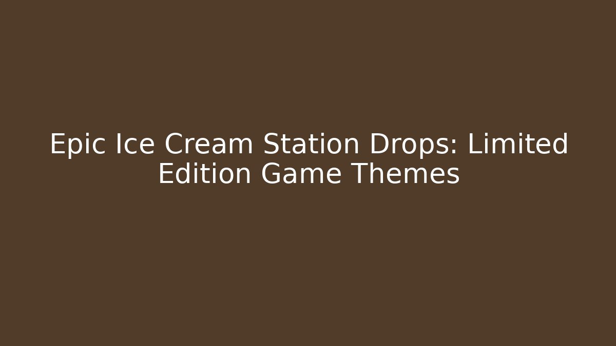 Epic Ice Cream Station Drops: Limited Edition Game Themes