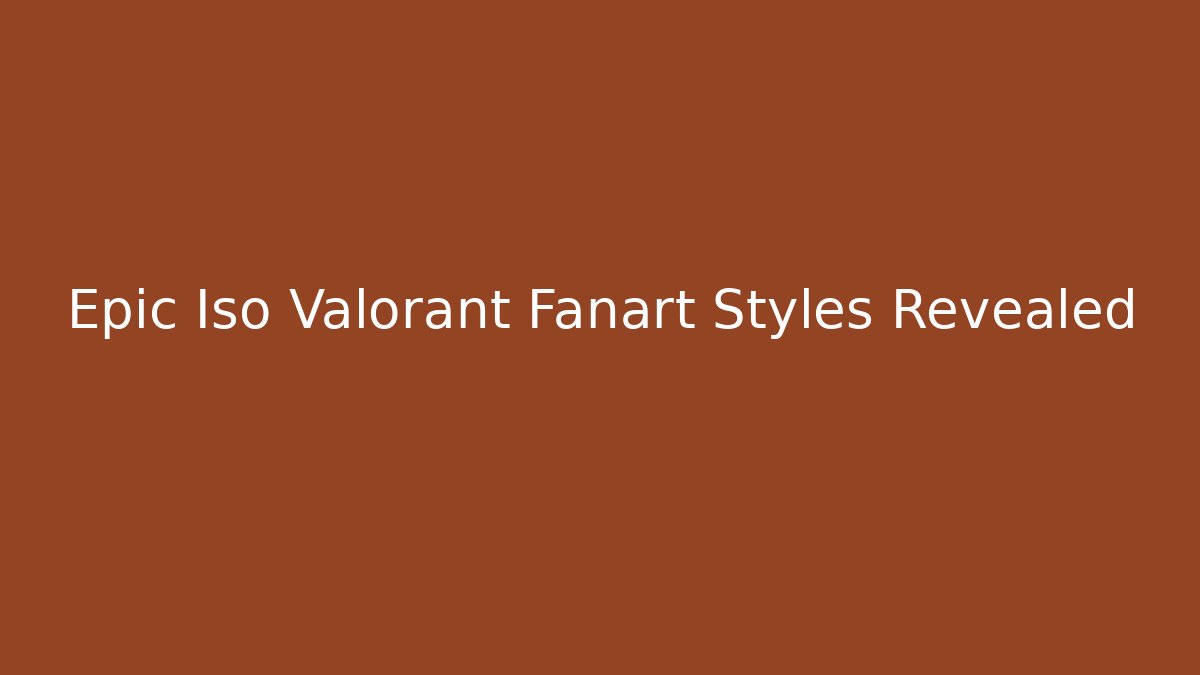 Epic Iso Valorant Fanart Styles Revealed