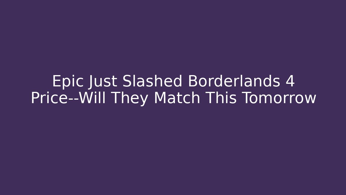 Epic Just Slashed Borderlands 4 Price—Will They Match This Tomorrow