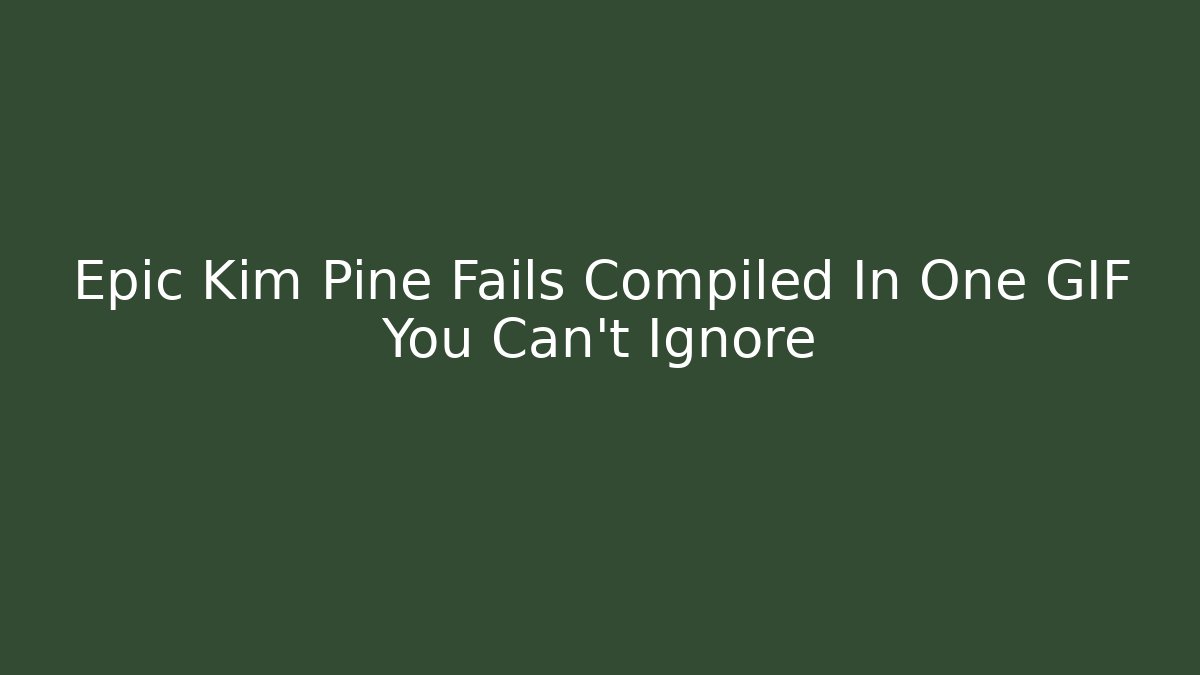 Epic Kim Pine Fails Compiled In One GIF You Can't Ignore - Critter Realm