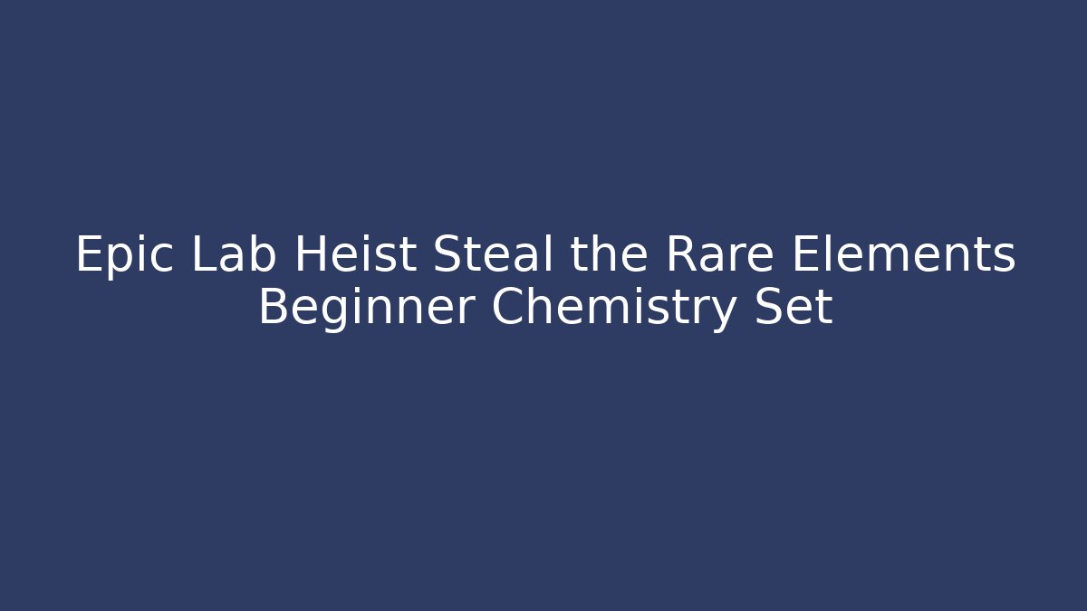 Epic Lab Heist Steal the Rare Elements Beginner Chemistry Set