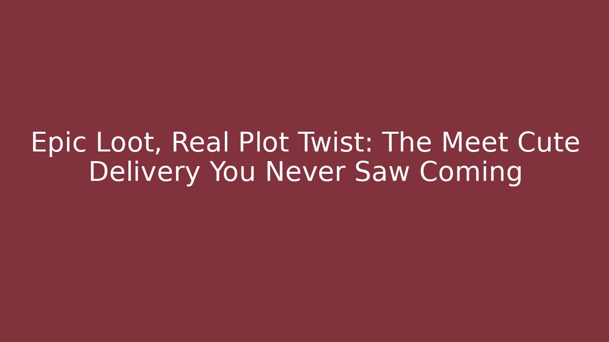 Epic Loot, Real Plot Twist: The Meet Cute Delivery You Never Saw Coming