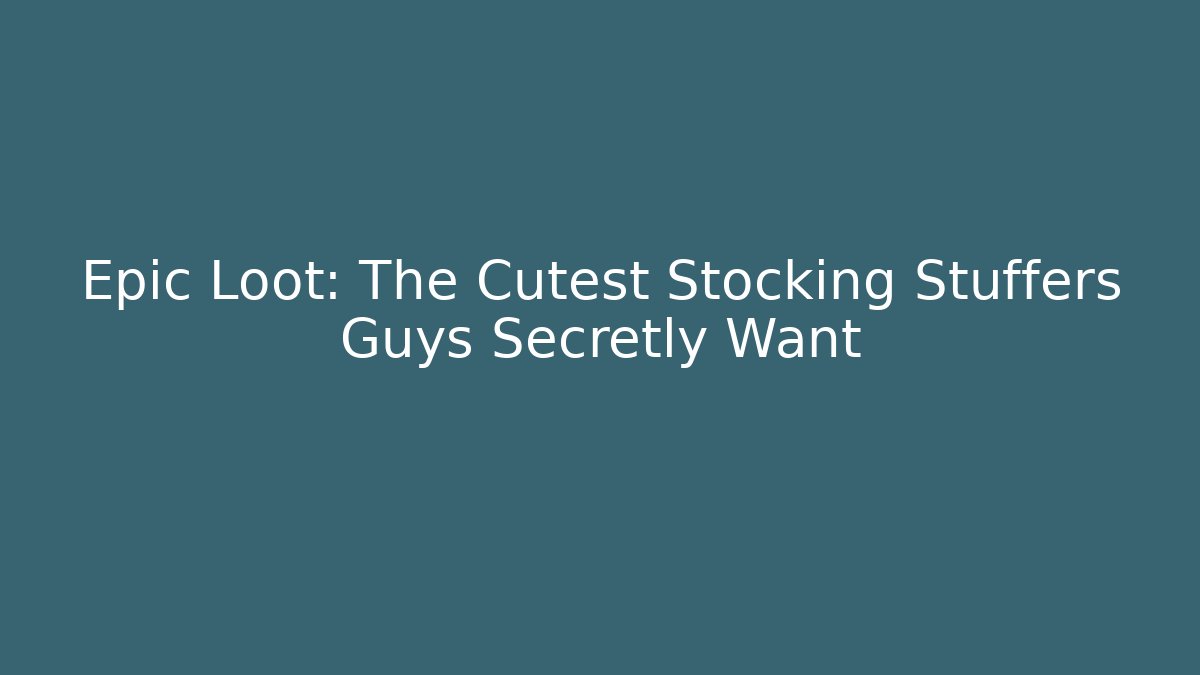 Epic Loot: The Cutest Stocking Stuffers Guys Secretly Want