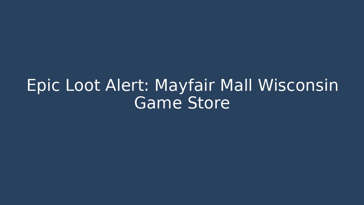 Epic Loot Alert: Mayfair Mall Wisconsin Game Store
