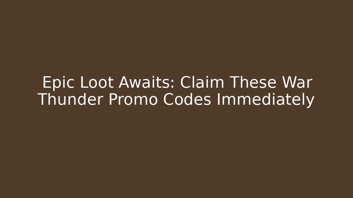 Epic Loot Awaits: Claim These War Thunder Promo Codes Immediately