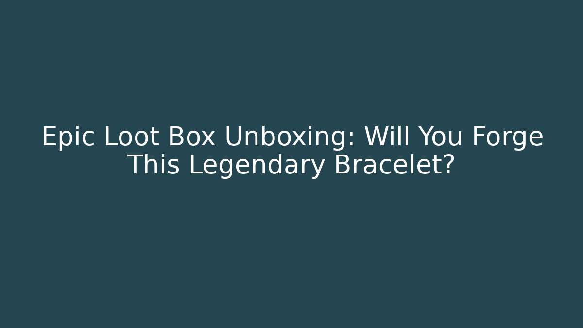 Epic Loot Box Unboxing: Will You Forge This Legendary Bracelet?