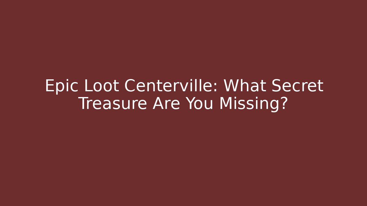 Epic Loot Centerville: What Secret Treasure Are You Missing?