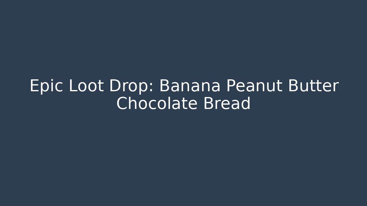 Epic Loot Drop: Banana Peanut Butter Chocolate Bread