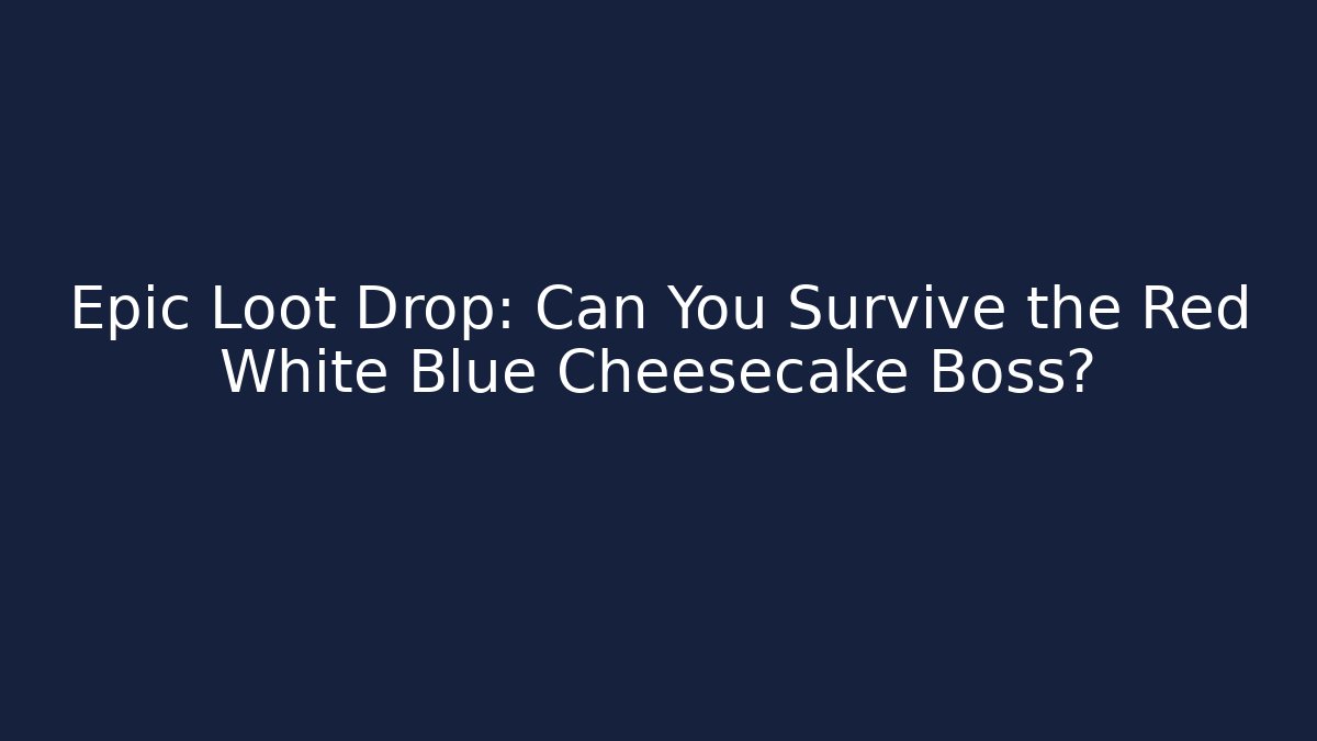 Epic Loot Drop: Can You Survive the Red White Blue Cheesecake Boss?