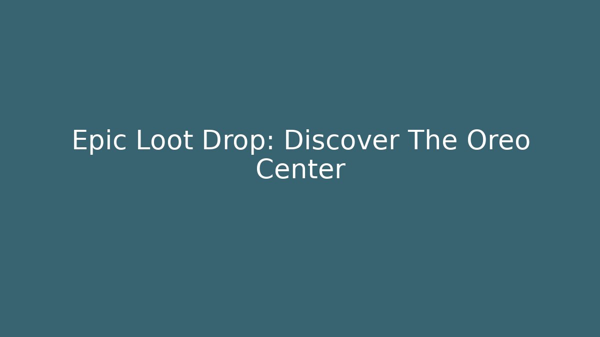 Epic Loot Drop: Discover The Oreo Center