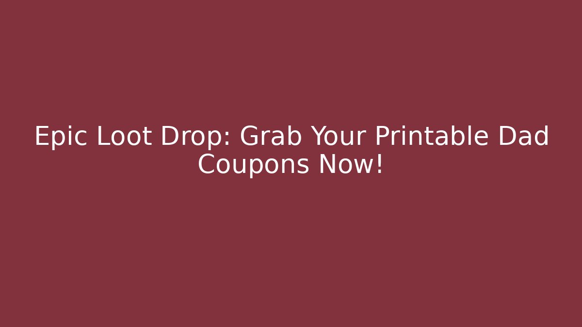 Epic Loot Drop: Grab Your Printable Dad Coupons Now! - Critter Realm