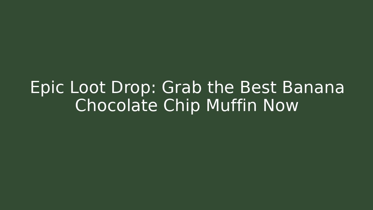 Epic Loot Drop: Grab the Best Banana Chocolate Chip Muffin Now