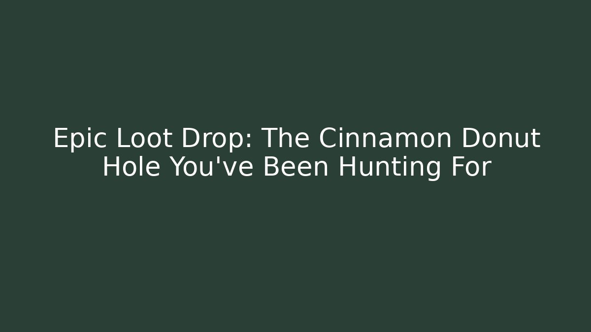 Epic Loot Drop: The Cinnamon Donut Hole You’ve Been Hunting For