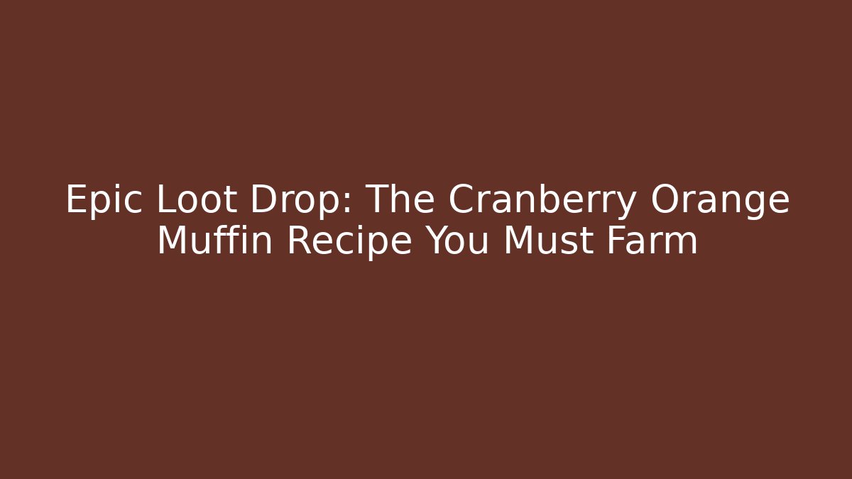 Epic Loot Drop: The Cranberry Orange Muffin Recipe You Must Farm