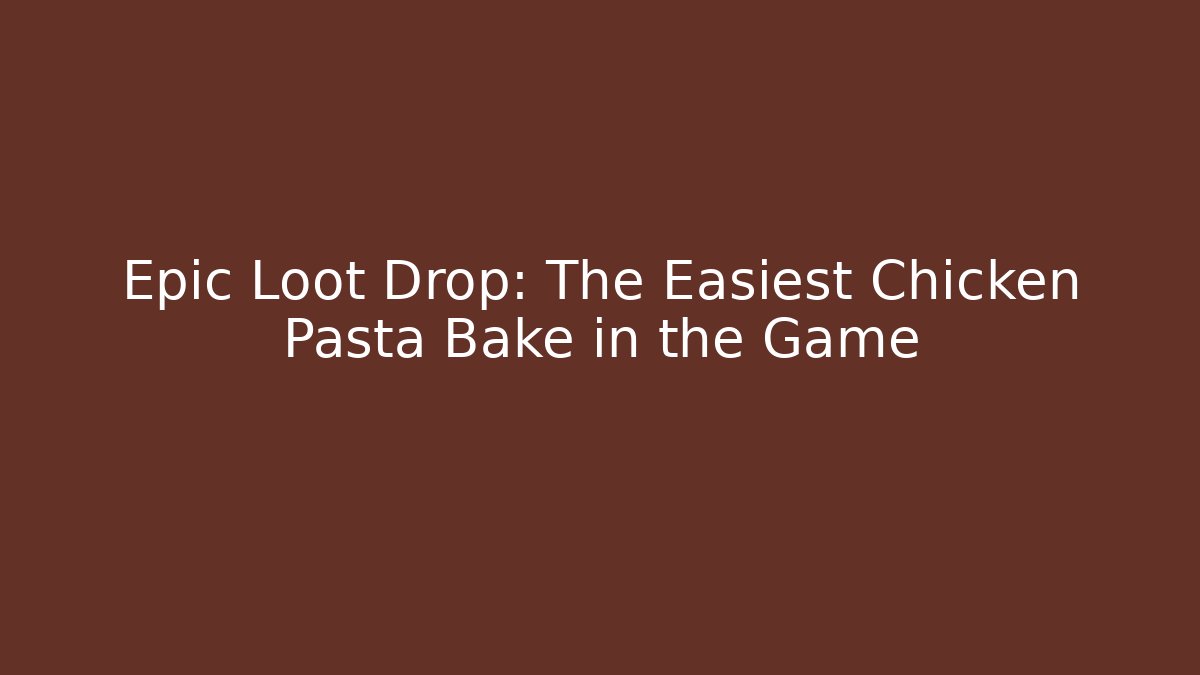 Epic Loot Drop: The Easiest Chicken Pasta Bake in the Game - Critter Realm