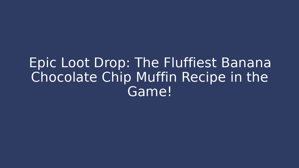 Epic Loot Drop: The Fluffiest Banana Chocolate Chip Muffin Recipe in the Game!