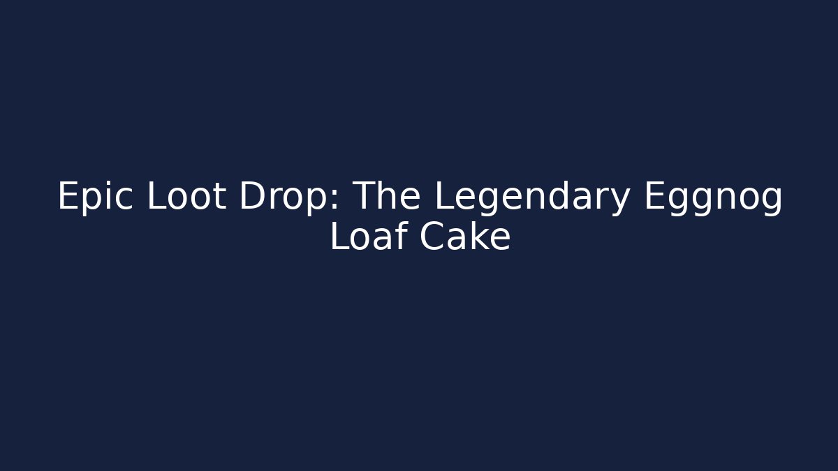 Epic Loot Drop: The Legendary Eggnog Loaf Cake