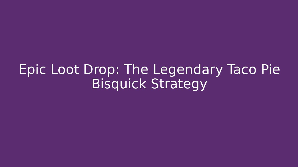 Epic Loot Drop: The Legendary Taco Pie Bisquick Strategy - Critter Realm