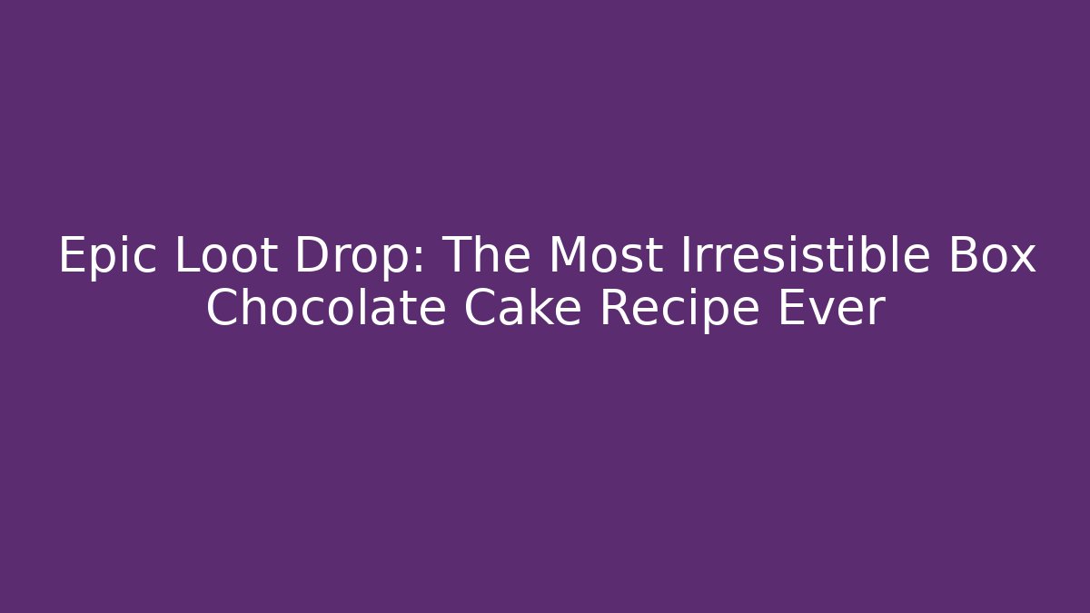 Epic Loot Drop: The Most Irresistible Box Chocolate Cake Recipe Ever