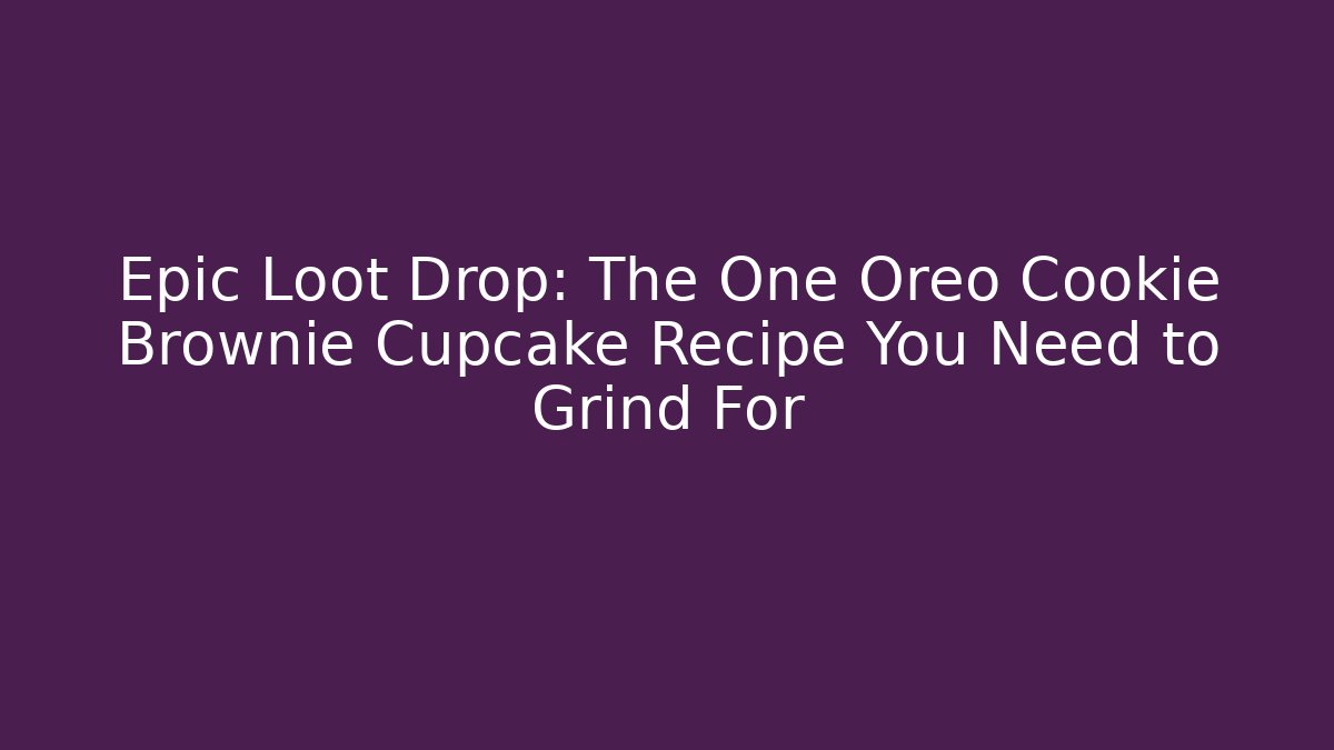 Epic Loot Drop: The One Oreo Cookie Brownie Cupcake Recipe You Need to Grind For