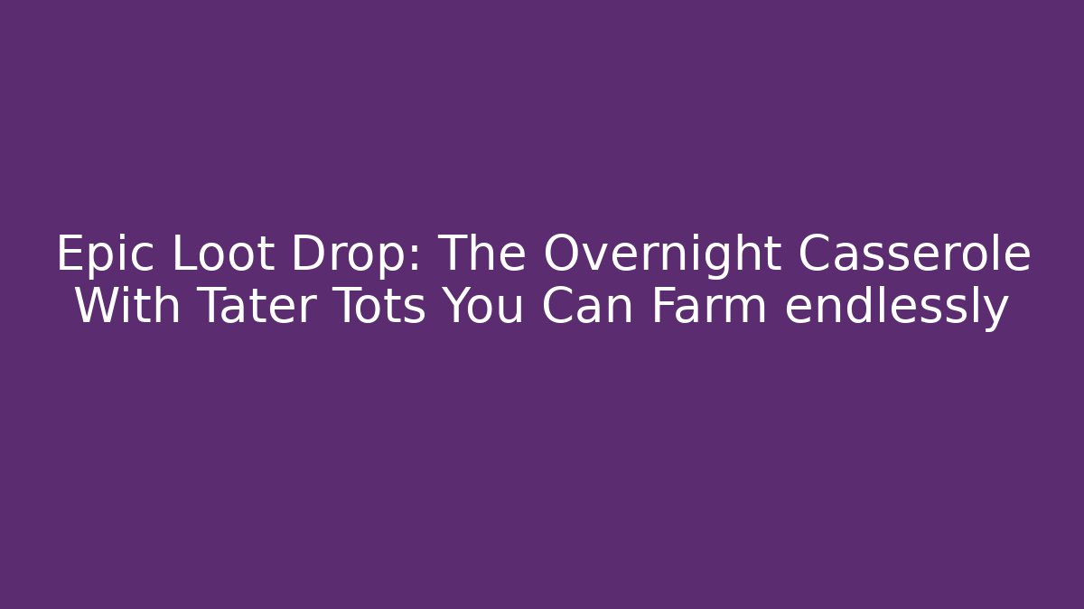 Epic Loot Drop: The Overnight Casserole With Tater Tots You Can Farm endlessly