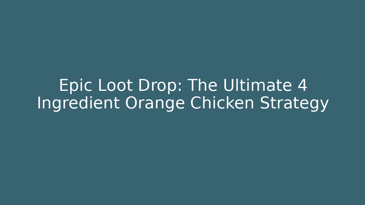 Epic Loot Drop: The Ultimate 4 Ingredient Orange Chicken Strategy