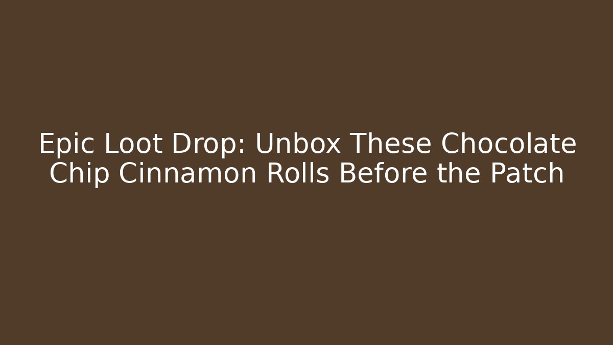 Epic Loot Drop: Unbox These Chocolate Chip Cinnamon Rolls Before the Patch - Critter Realm