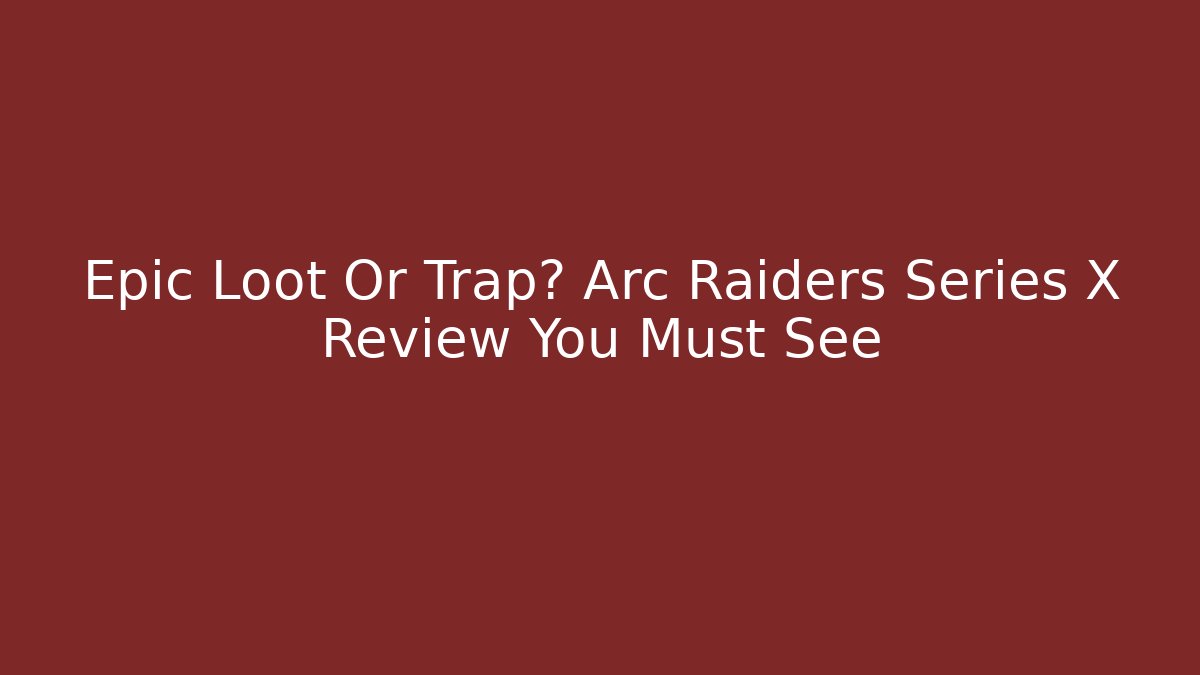 Epic Loot Or Trap? Arc Raiders Series X Review You Must See