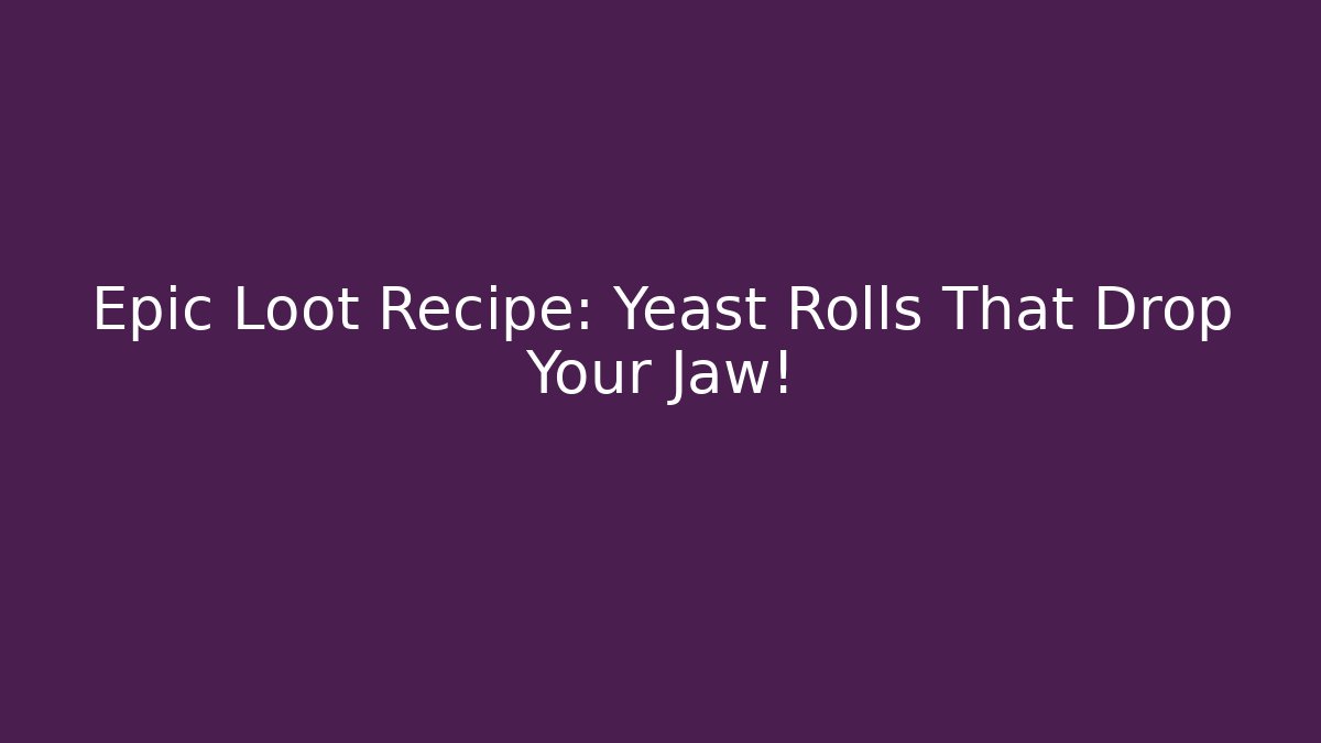 Epic Loot Recipe: Yeast Rolls That Drop Your Jaw!