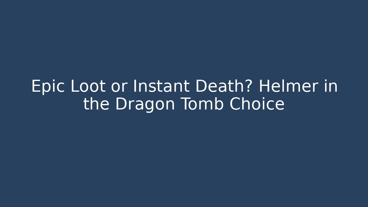 Epic Loot or Instant Death? Helmer in the Dragon Tomb Choice