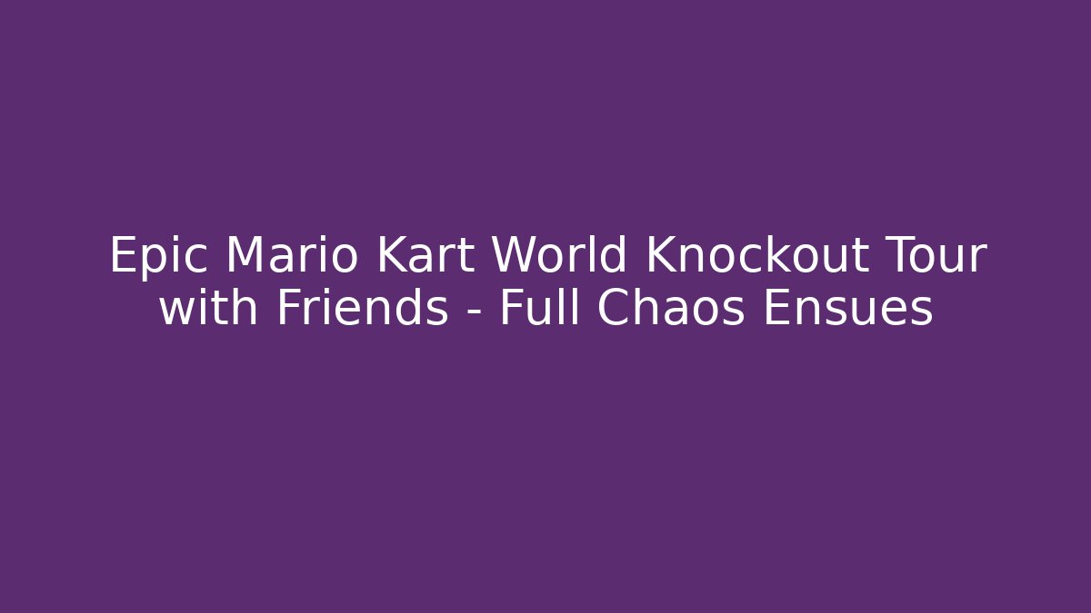 Epic Mario Kart World Knockout Tour with Friends - Full Chaos Ensues