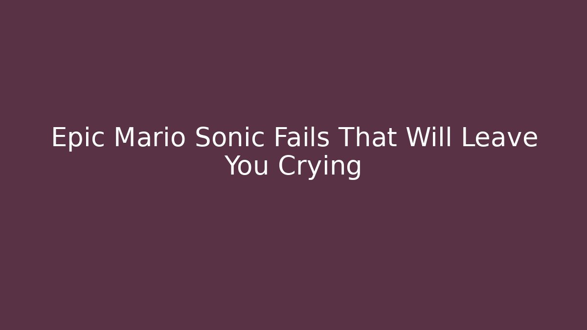Epic Mario Sonic Fails That Will Leave You Crying