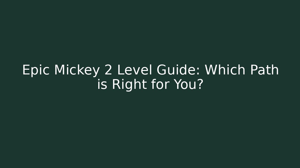 Epic Mickey 2 Level Guide: Which Path is Right for You?