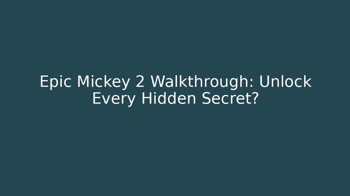 Epic Mickey 2 Walkthrough: Unlock Every Hidden Secret?