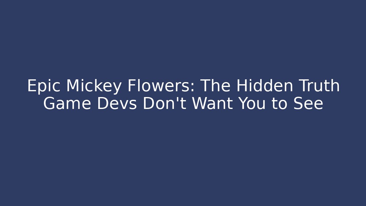 Epic Mickey Flowers: The Hidden Truth Game Devs Don't Want You to See