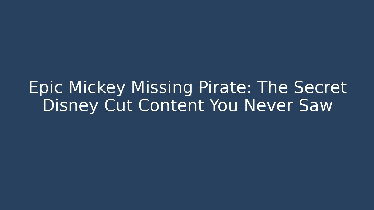 Epic Mickey Missing Pirate: The Secret Disney Cut Content You Never Saw