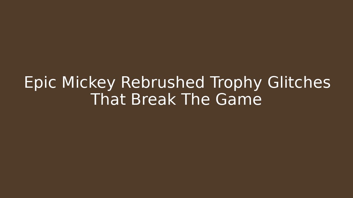 Epic Mickey Rebrushed Trophy Glitches That Break The Game
