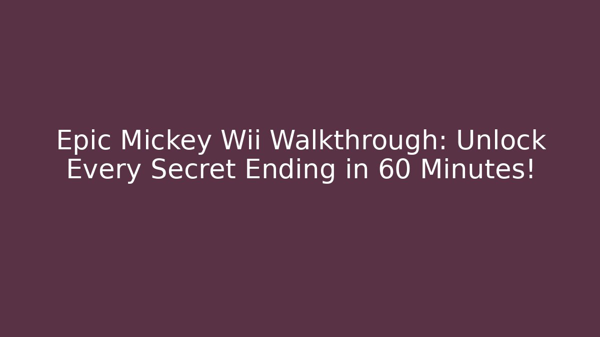 Epic Mickey Wii Walkthrough: Unlock Every Secret Ending in 60 Minutes!