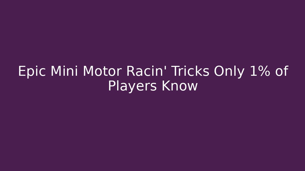 Epic Mini Motor Racin’ Tricks Only 1% of Players Know