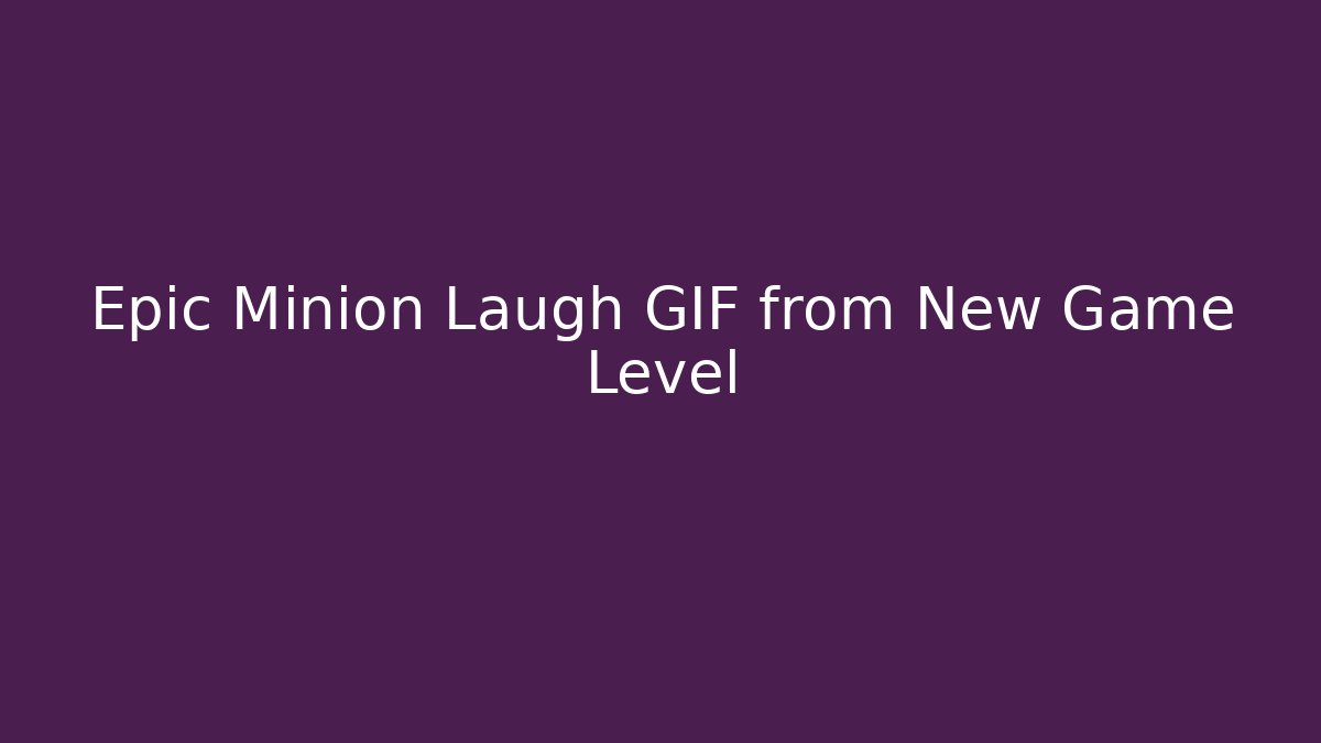 Epic Minion Laugh GIF from New Game Level