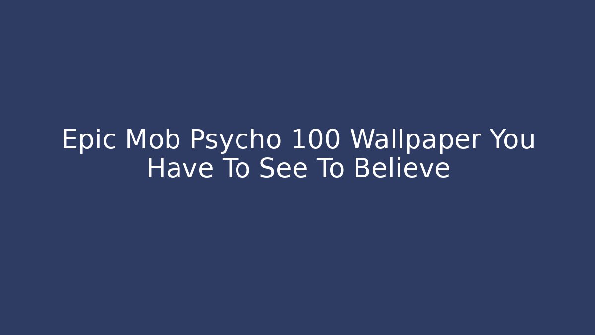 Epic Mob Psycho 100 Wallpaper You Have To See To Believe
