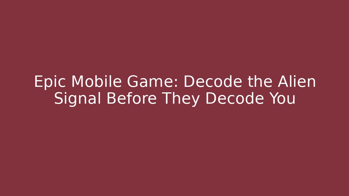 Epic Mobile Game: Decode the Alien Signal Before They Decode You