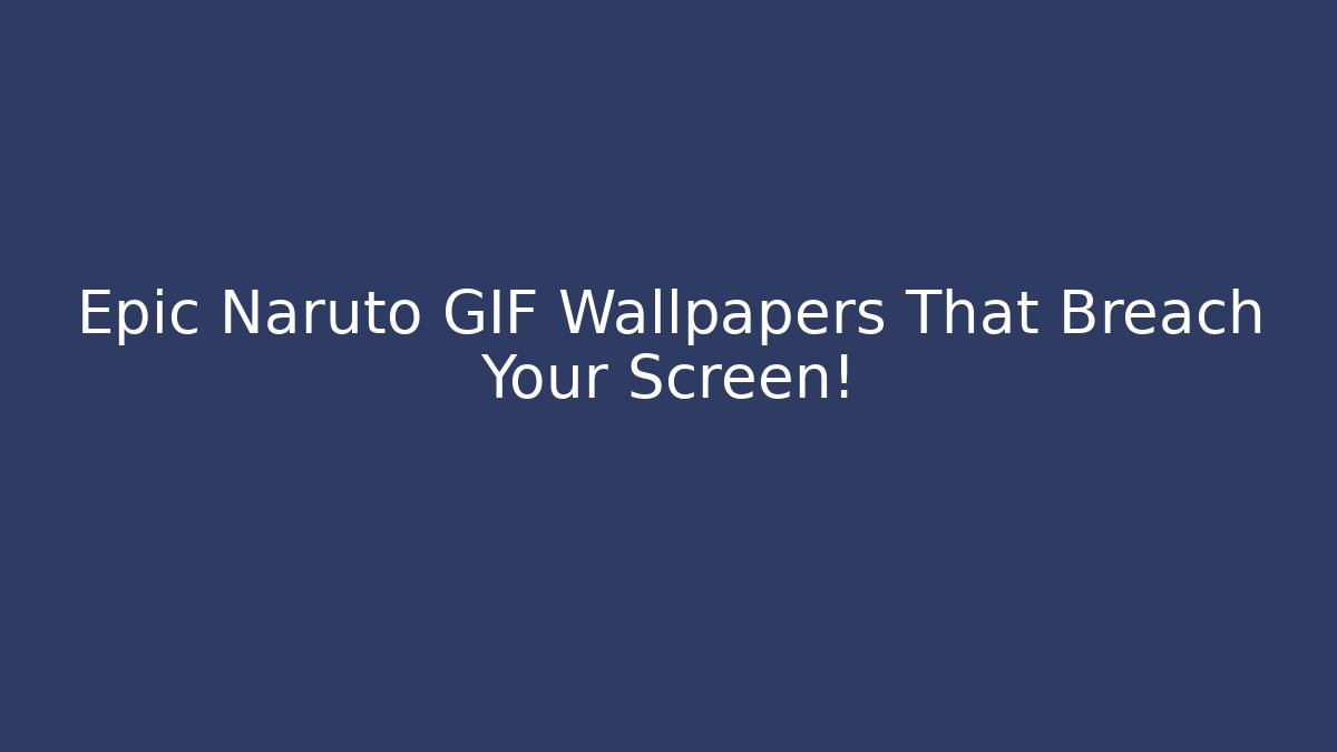 Epic Naruto GIF Wallpapers That Breach Your Screen!