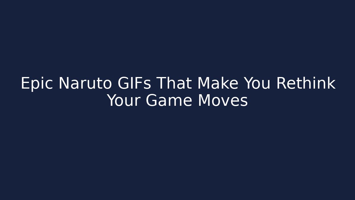 Epic Naruto GIFs That Make You Rethink Your Game Moves