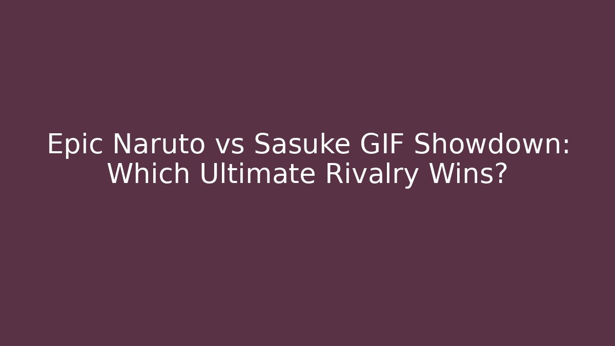 Epic Naruto vs Sasuke GIF Showdown: Which Ultimate Rivalry Wins?